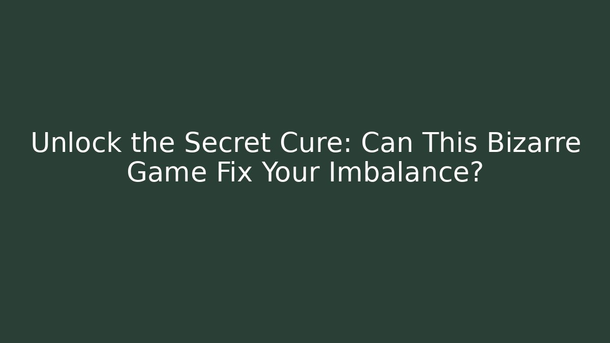 Unlock the Secret Cure: Can This Bizarre Game Fix Your Imbalance?