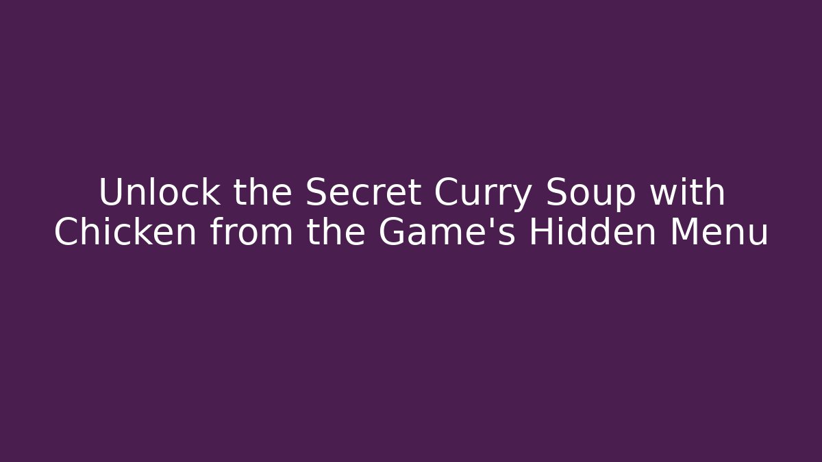 Unlock the Secret Curry Soup with Chicken from the Game's Hidden Menu
