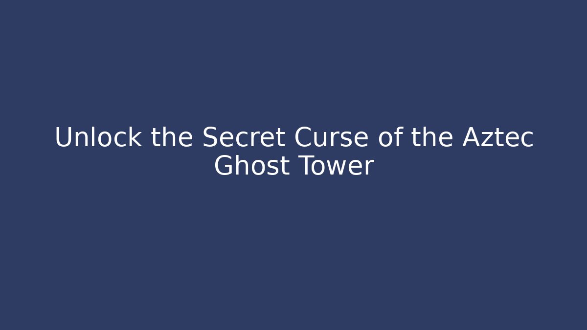 Unlock the Secret Curse of the Aztec Ghost Tower