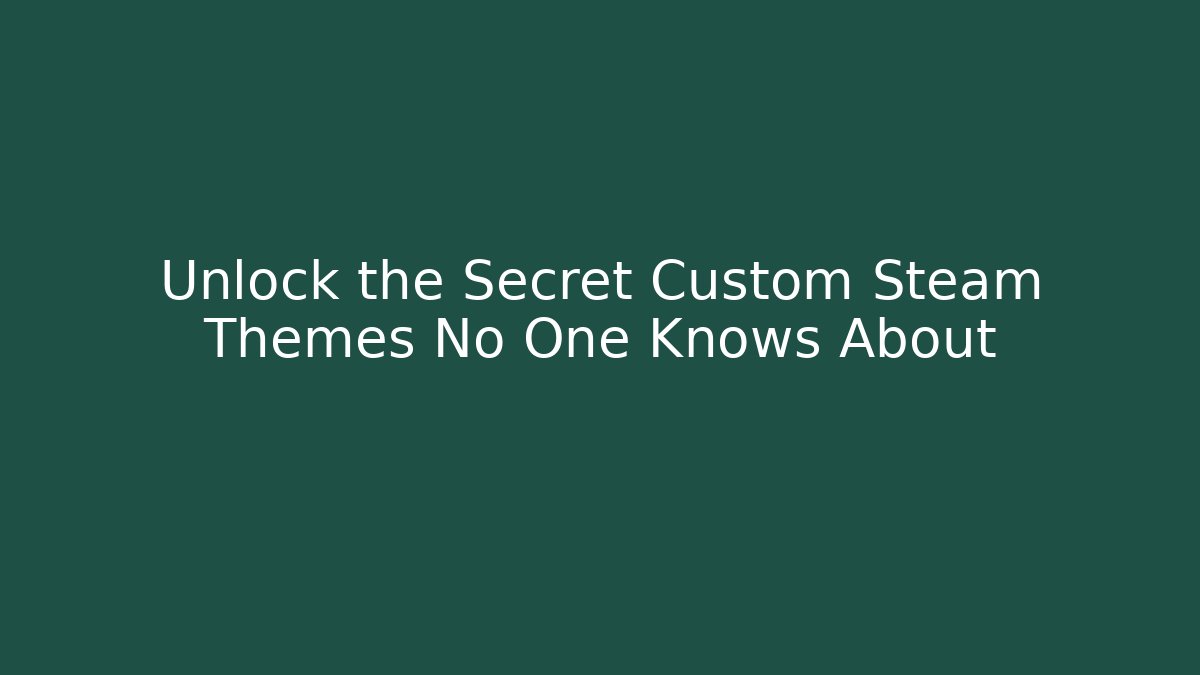 Unlock the Secret Custom Steam Themes No One Knows About
