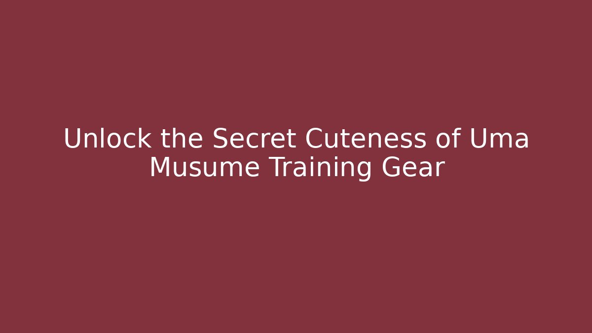 Unlock the Secret Cuteness of Uma Musume Training Gear