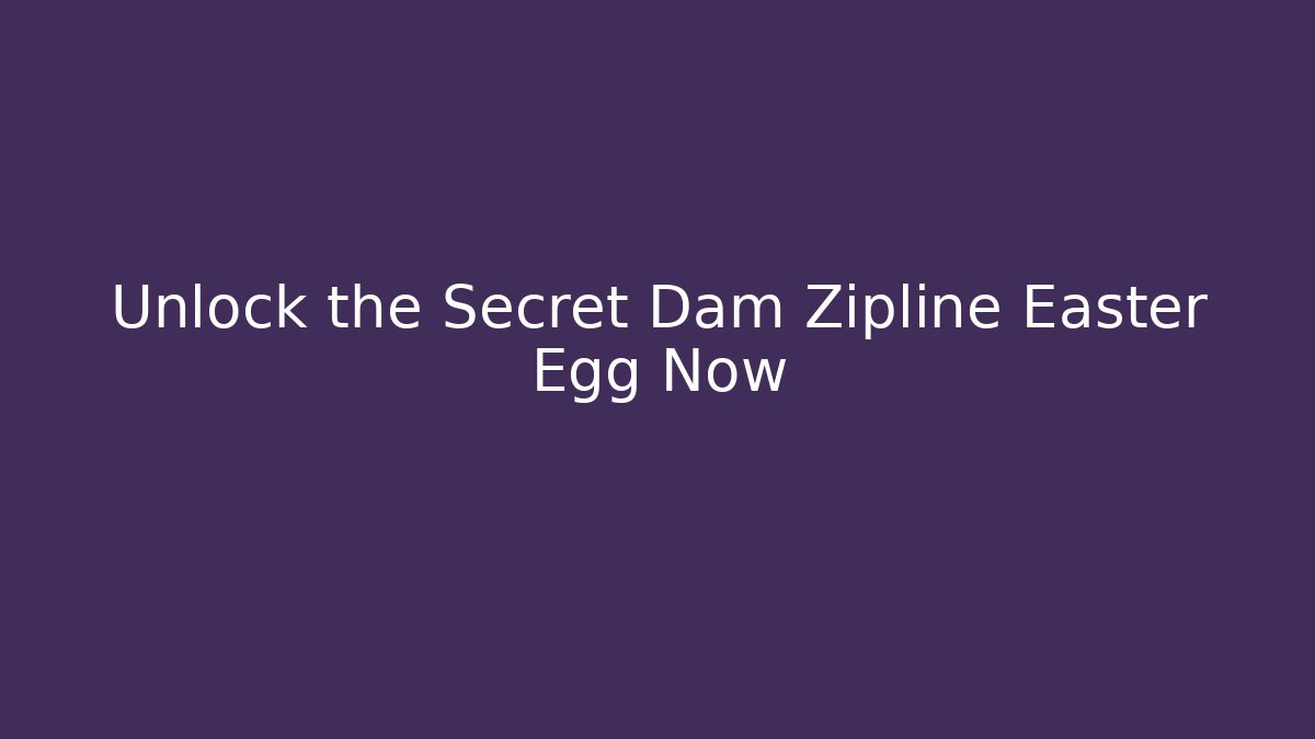 Unlock the Secret Dam Zipline Easter Egg Now