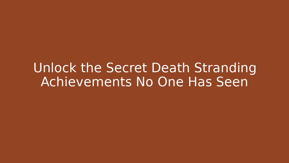 Unlock the Secret Death Stranding Achievements No One Has Seen