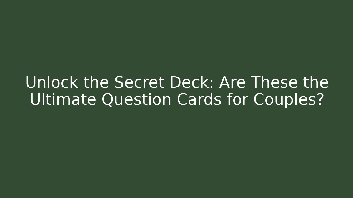 Unlock the Secret Deck: Are These the Ultimate Question Cards for Couples?