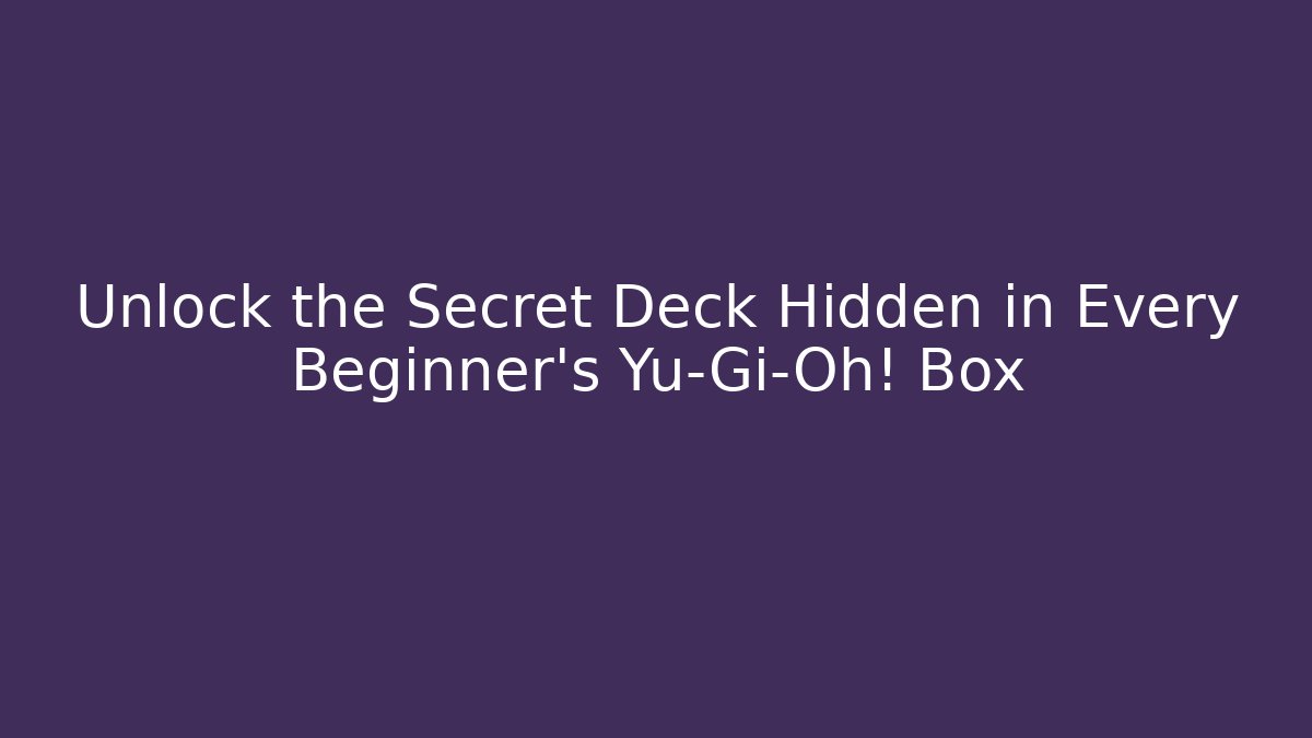Unlock the Secret Deck Hidden in Every Beginner's Yu-Gi-Oh! Box