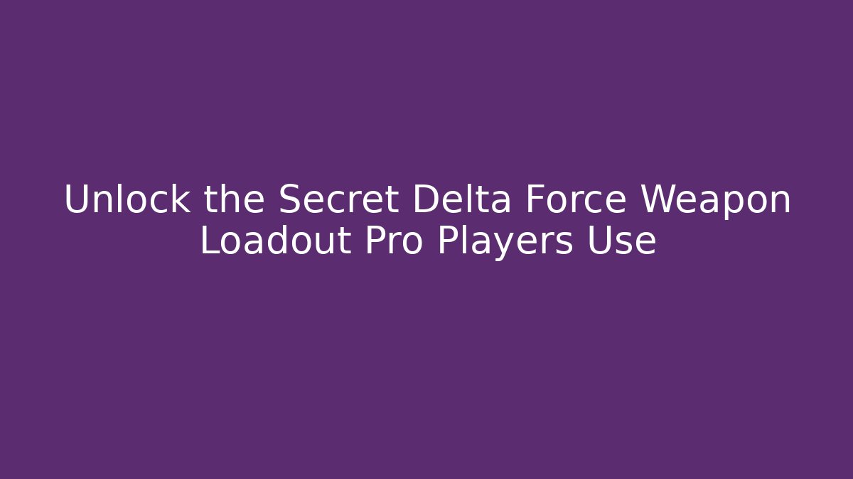 Unlock the Secret Delta Force Weapon Loadout Pro Players Use