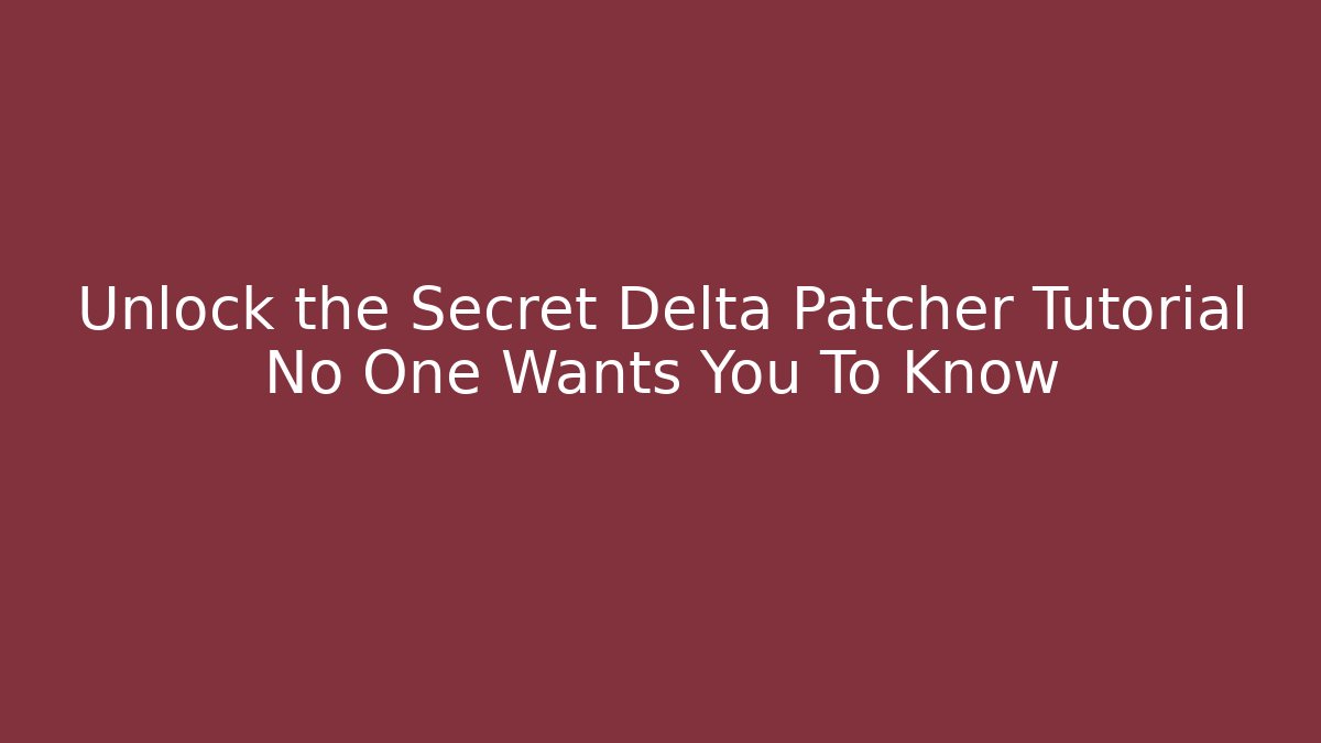 Unlock the Secret Delta Patcher Tutorial No One Wants You To Know