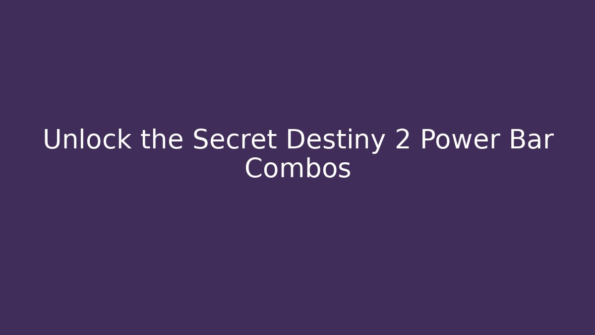 Unlock the Secret Destiny 2 Power Bar Combos
