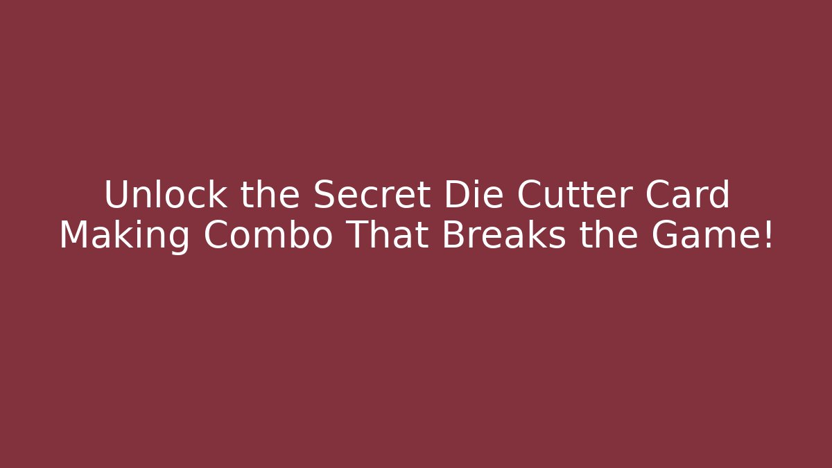Unlock the Secret Die Cutter Card Making Combo That Breaks the Game!