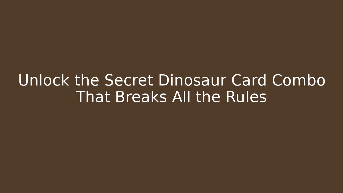 Unlock the Secret Dinosaur Card Combo That Breaks All the Rules