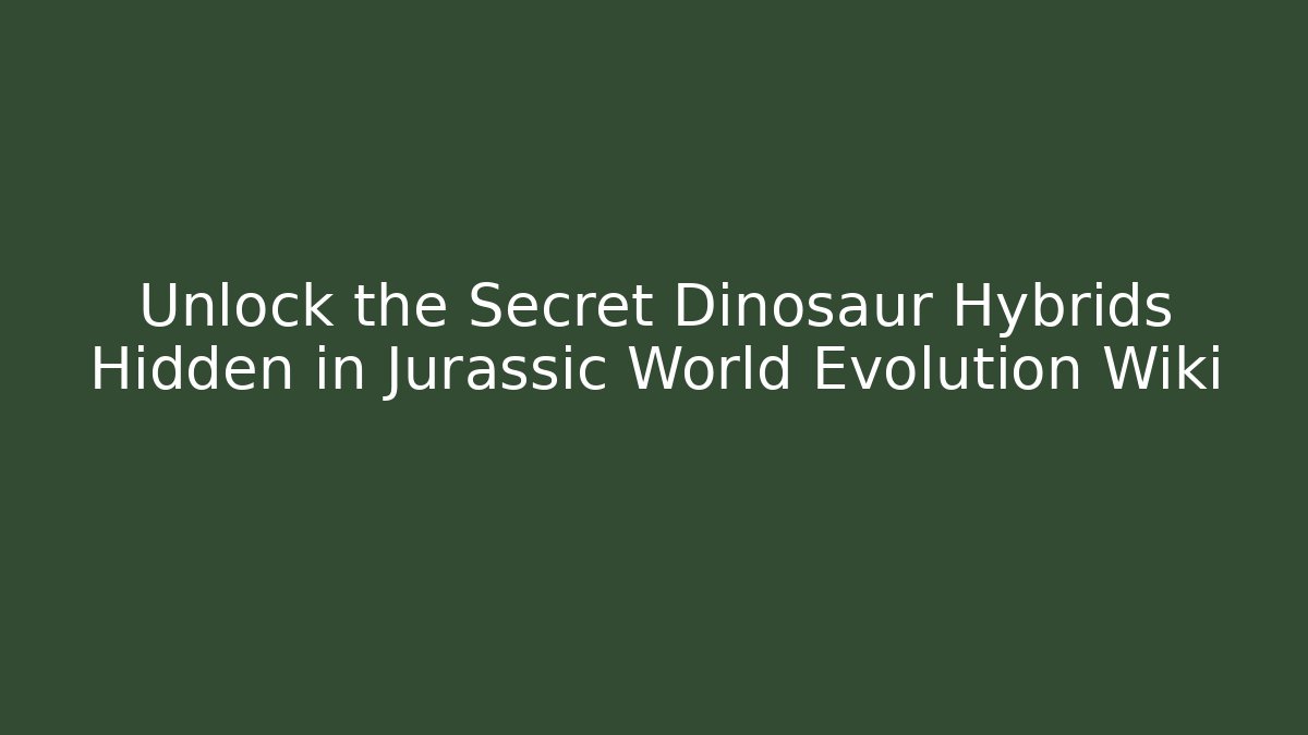 Unlock the Secret Dinosaur Hybrids Hidden in Jurassic World Evolution Wiki