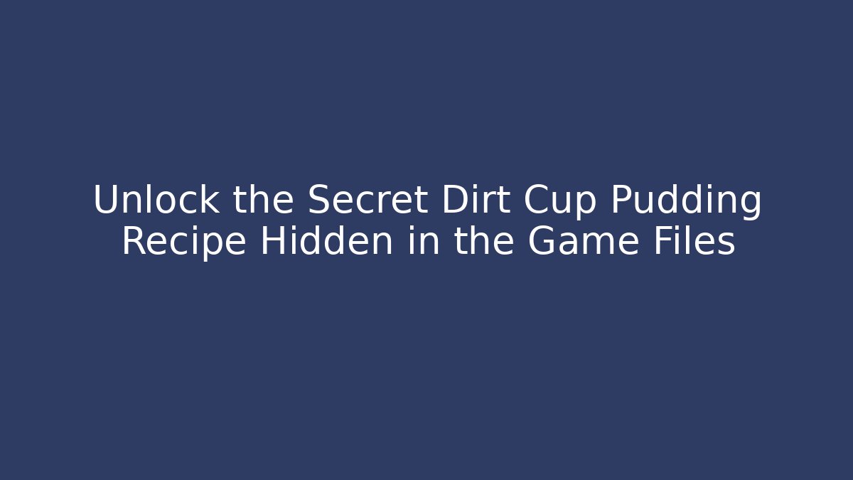 Unlock the Secret Dirt Cup Pudding Recipe Hidden in the Game Files