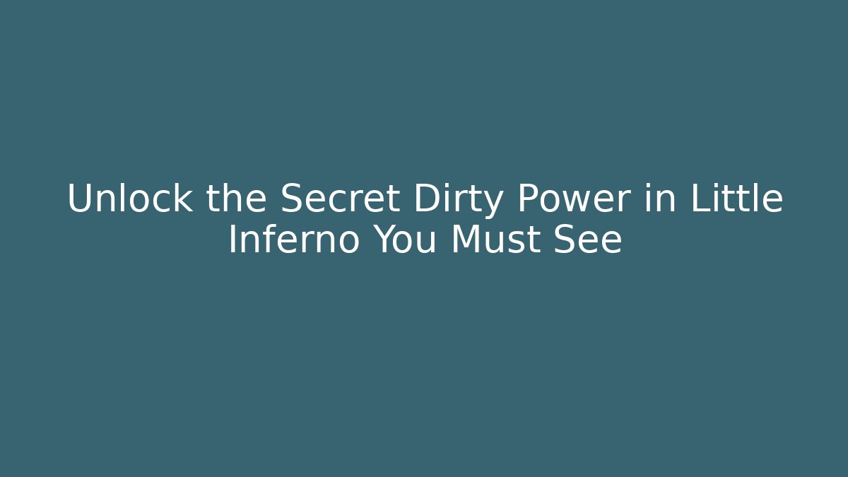 Unlock the Secret Dirty Power in Little Inferno You Must See
