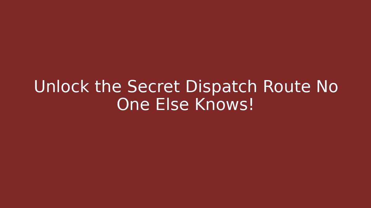 Unlock the Secret Dispatch Route No One Else Knows!