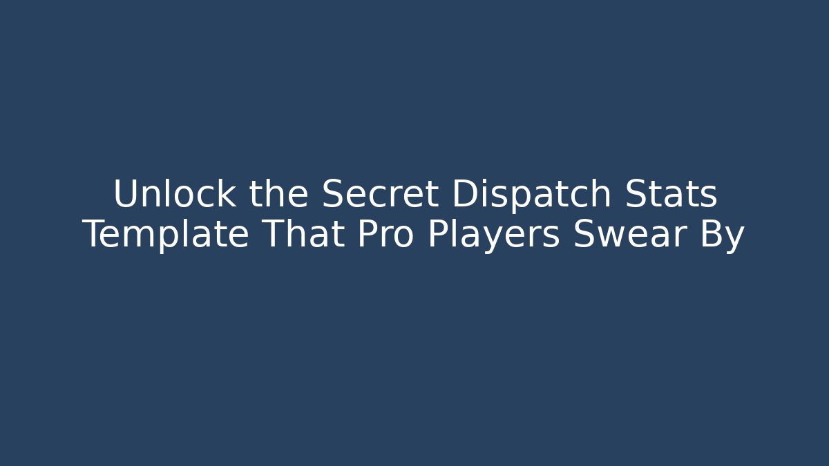 Unlock the Secret Dispatch Stats Template That Pro Players Swear By