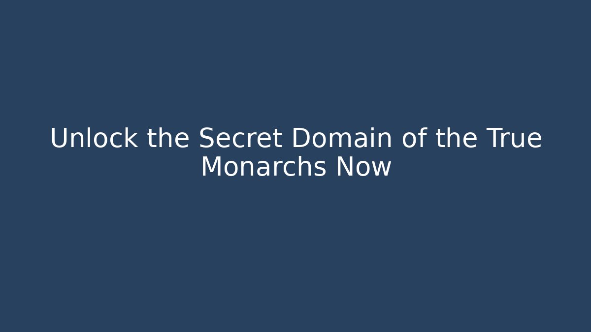 Unlock the Secret Domain of the True Monarchs Now