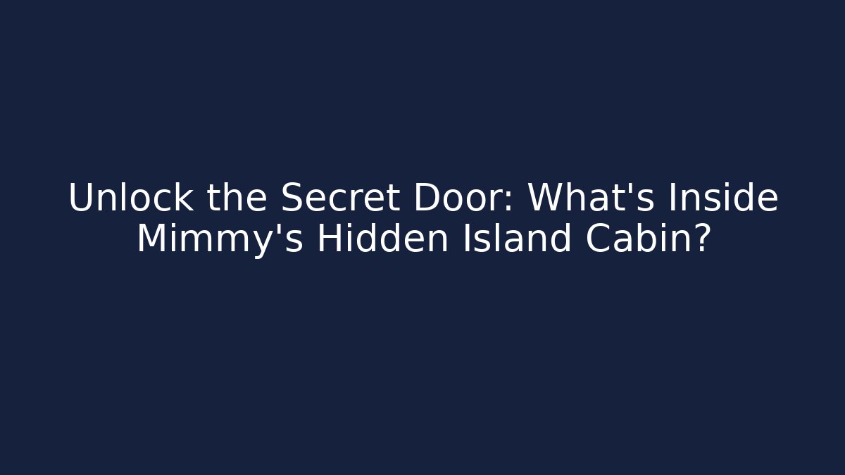 Unlock the Secret Door: What’s Inside Mimmy’s Hidden Island Cabin?
