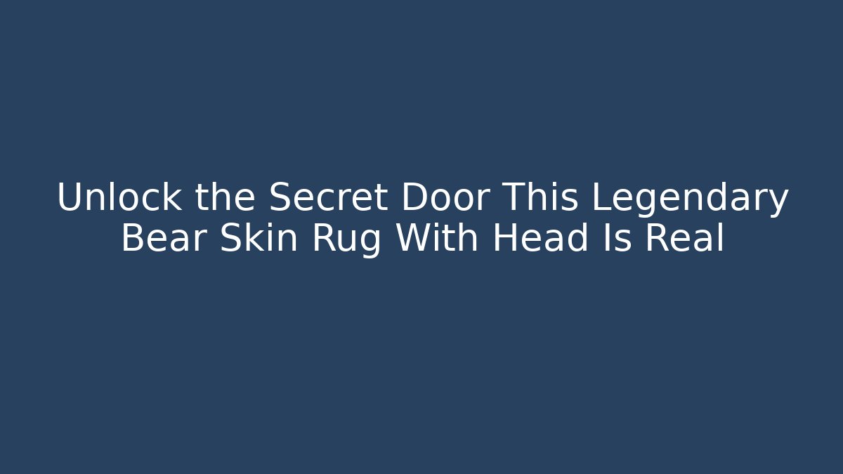 Unlock the Secret Door This Legendary Bear Skin Rug With Head Is Real