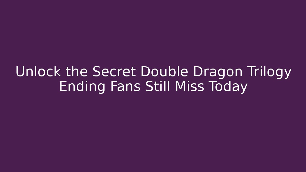 Unlock the Secret Double Dragon Trilogy Ending Fans Still Miss Today