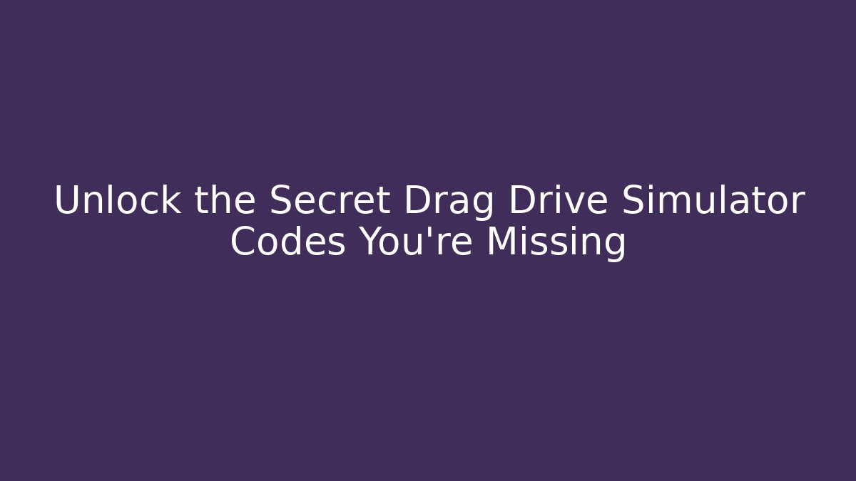 Unlock the Secret Drag Drive Simulator Codes You're Missing