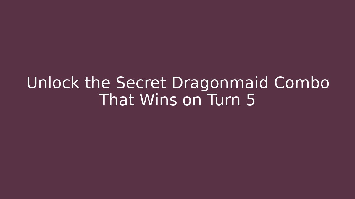 Unlock the Secret Dragonmaid Combo That Wins on Turn 5