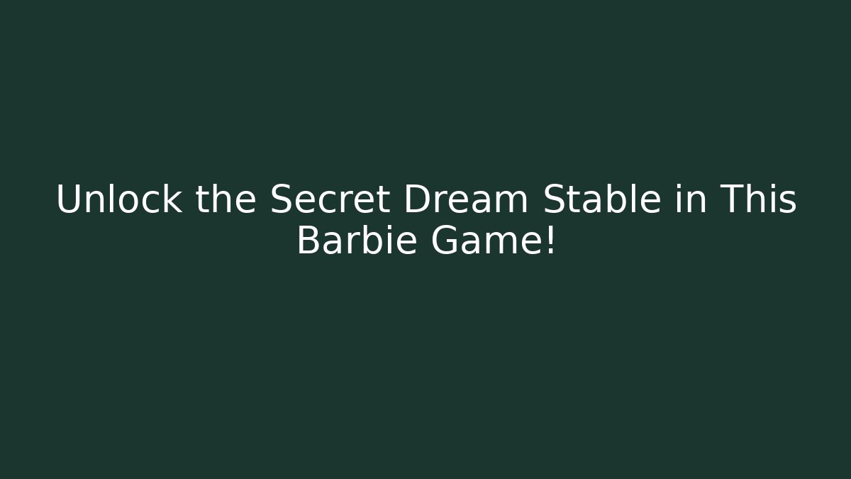 Unlock the Secret Dream Stable in This Barbie Game!