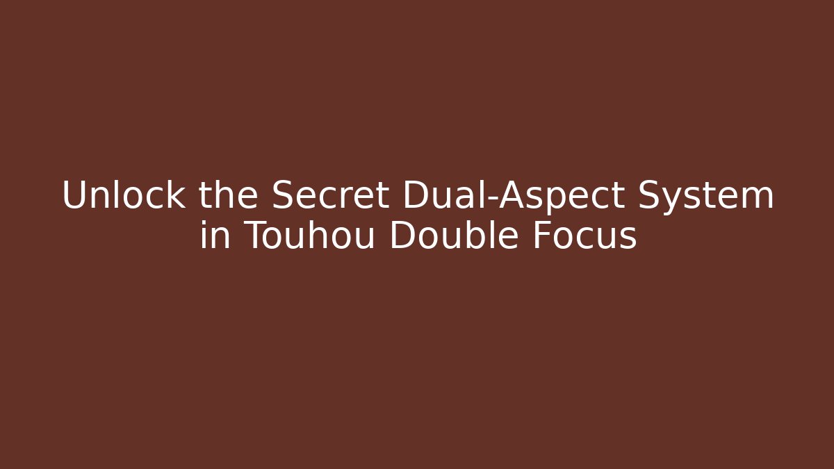 Unlock the Secret Dual-Aspect System in Touhou Double Focus