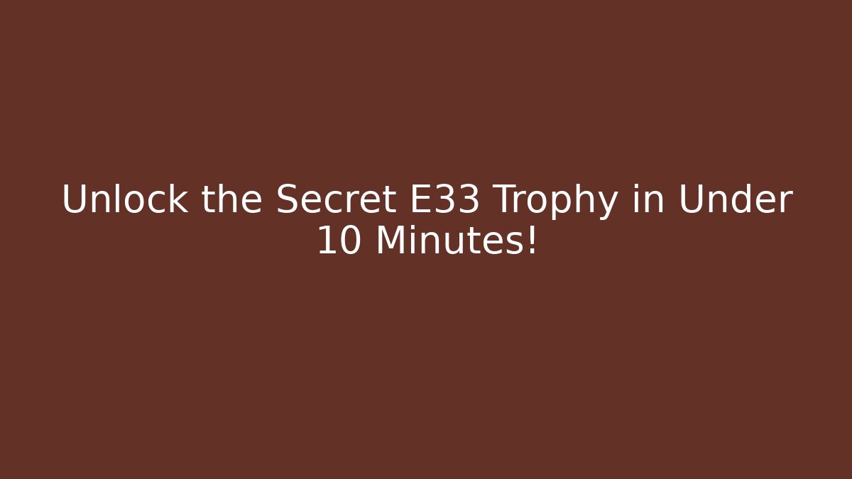 Unlock the Secret E33 Trophy in Under 10 Minutes!