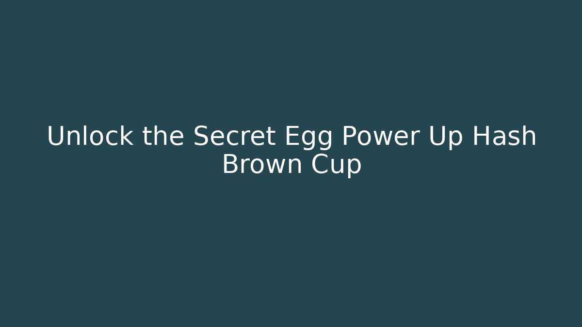 Unlock the Secret Egg Power Up Hash Brown Cup