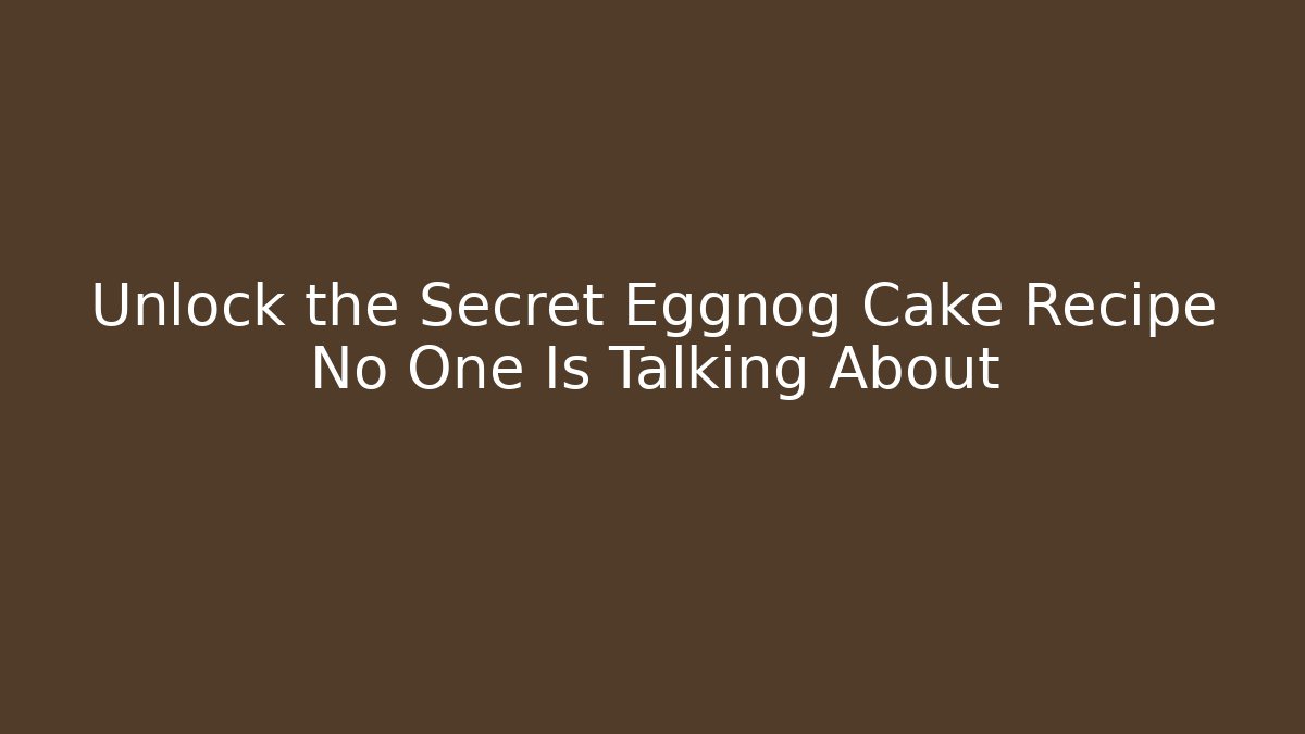 Unlock the Secret Eggnog Cake Recipe No One Is Talking About