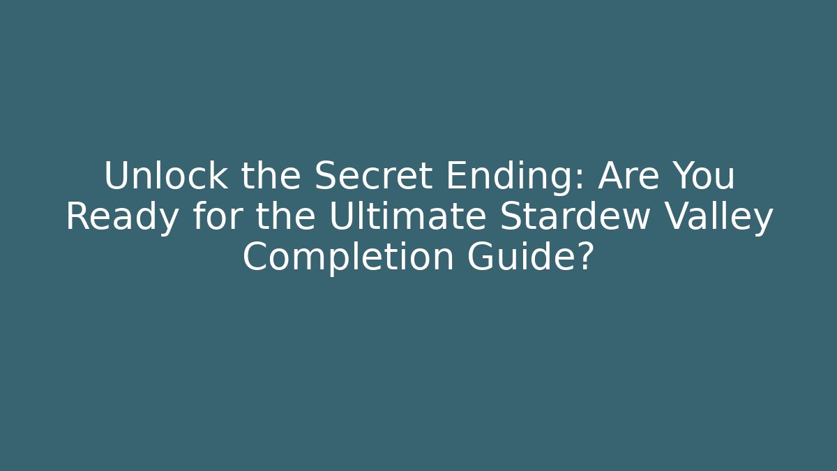 Unlock the Secret Ending: Are You Ready for the Ultimate Stardew Valley Completion Guide?