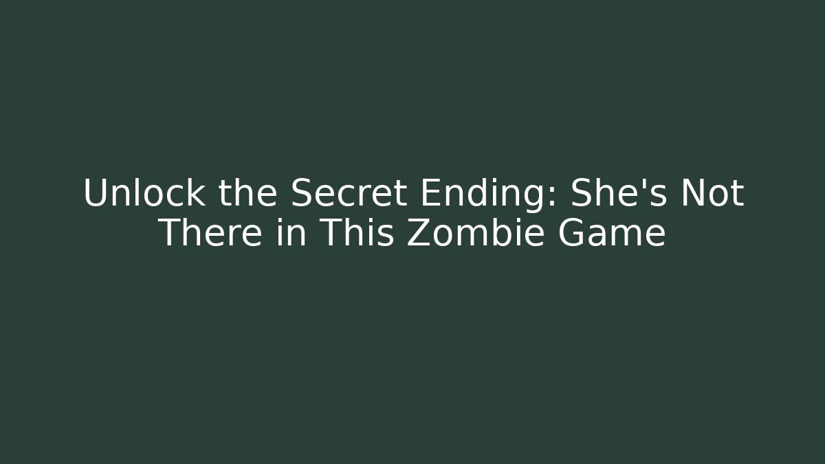 Unlock the Secret Ending: She's Not There in This Zombie Game