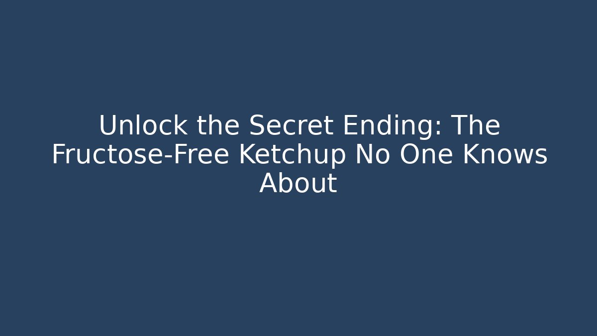 Unlock the Secret Ending: The Fructose-Free Ketchup No One Knows About