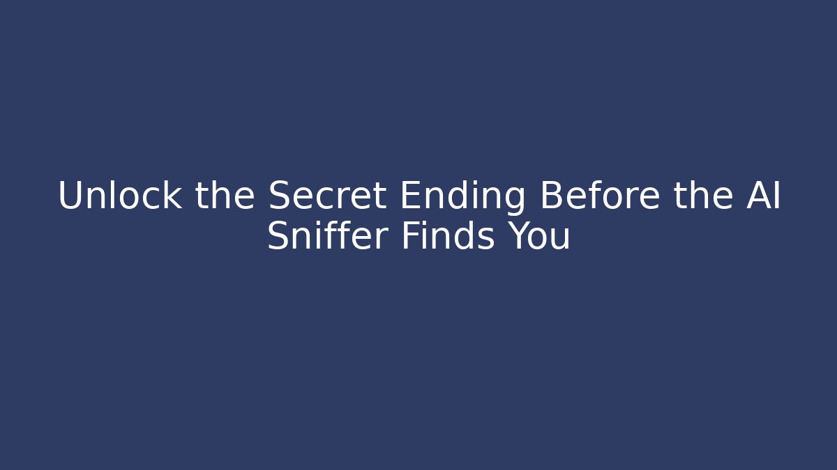 Unlock the Secret Ending Before the AI Sniffer Finds You