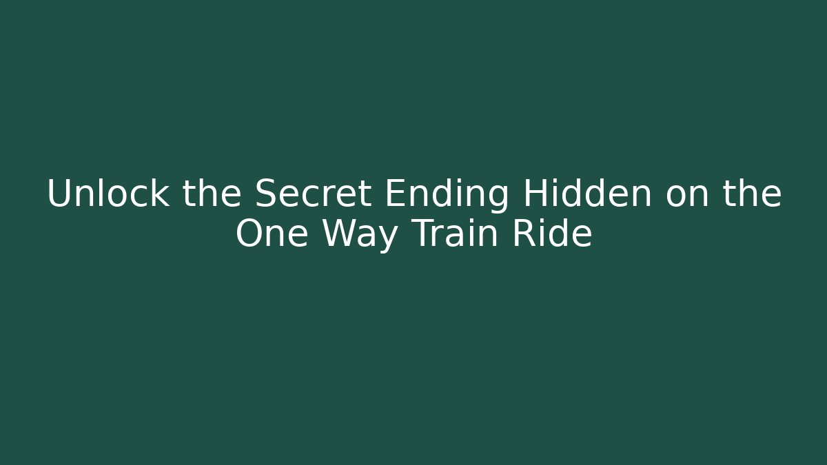 Unlock the Secret Ending Hidden on the One Way Train Ride