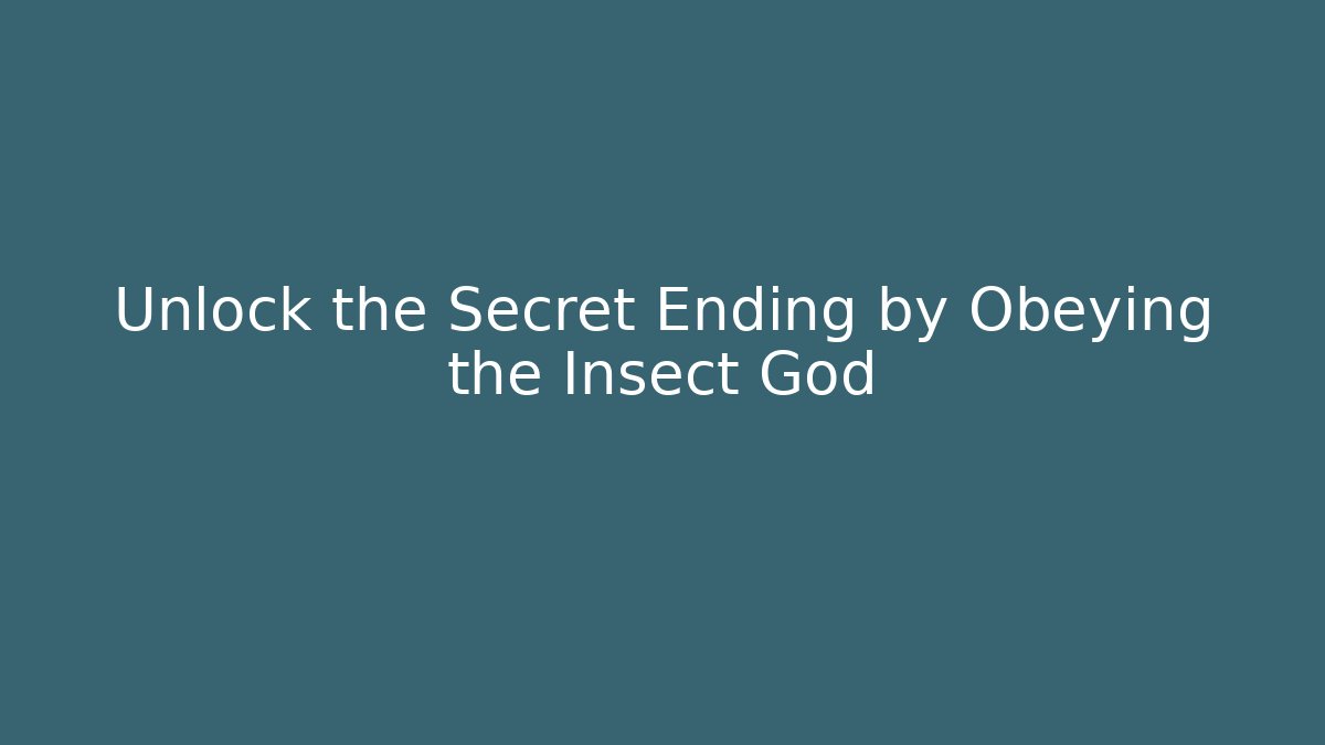 Unlock the Secret Ending by Obeying the Insect God