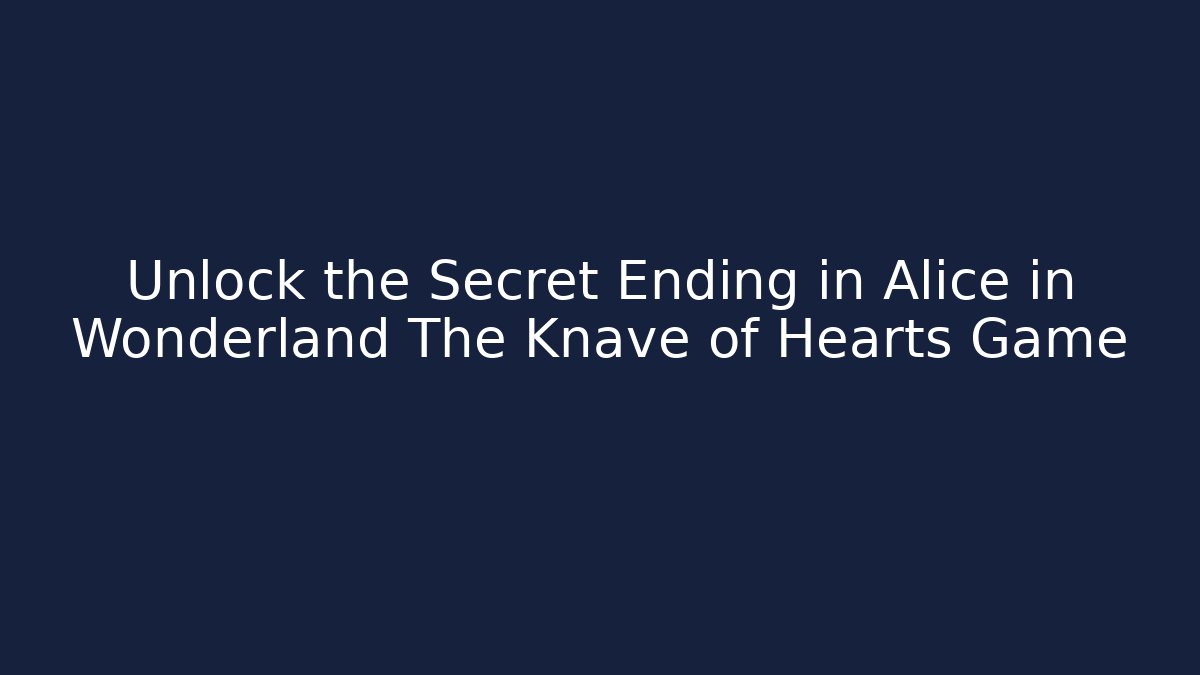 Unlock the Secret Ending in Alice in Wonderland The Knave of Hearts Game