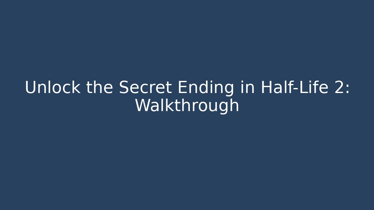 Unlock the Secret Ending in Half-Life 2: Walkthrough