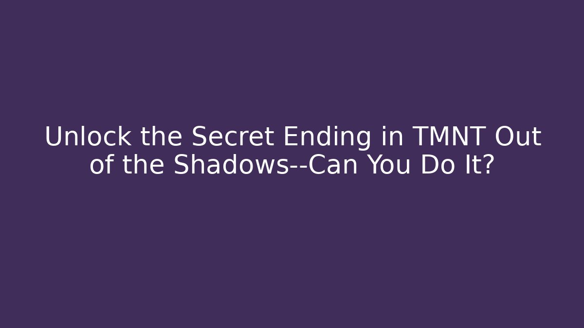Unlock the Secret Ending in TMNT Out of the Shadows—Can You Do It?