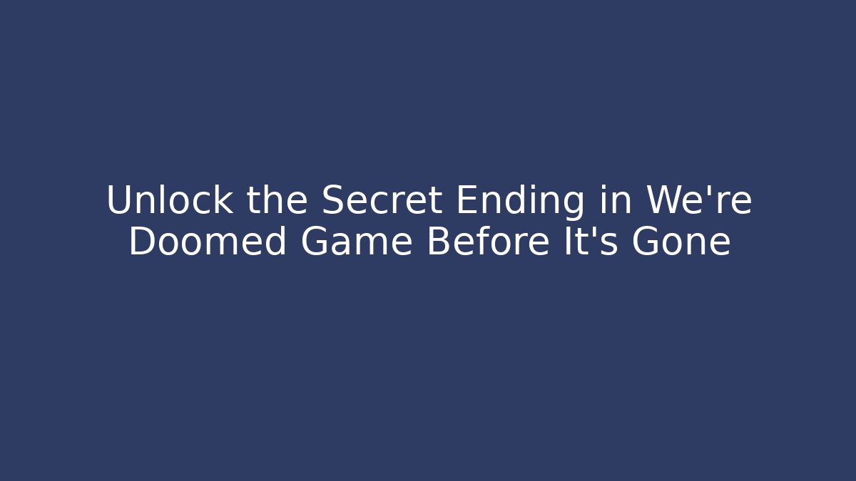 Unlock the Secret Ending in We're Doomed Game Before It's Gone