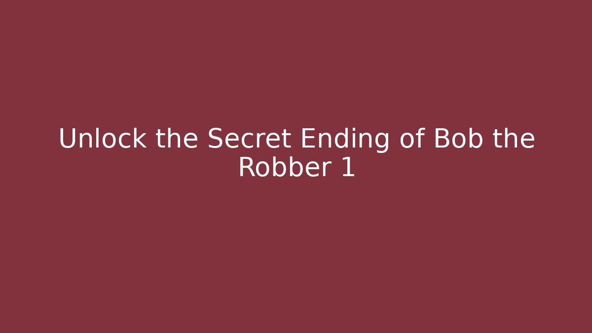 Unlock the Secret Ending of Bob the Robber 1