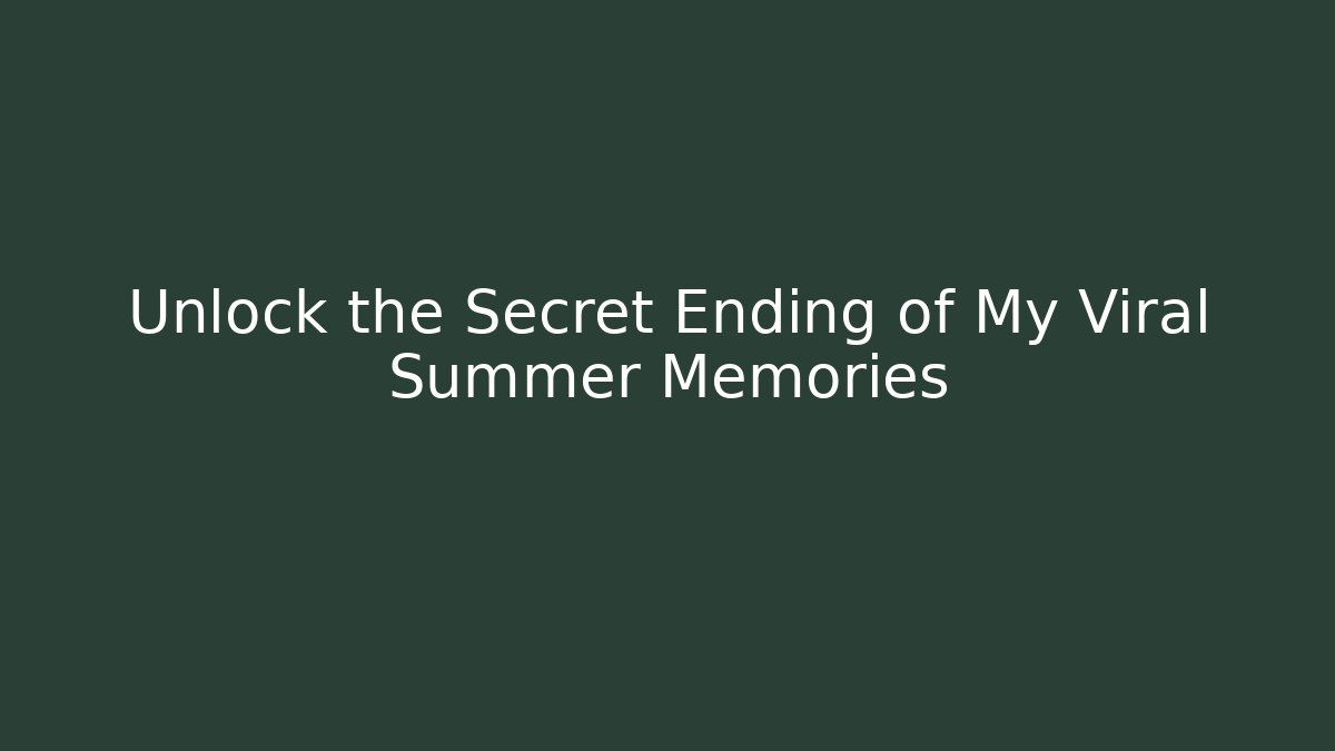 Unlock the Secret Ending of My Viral Summer Memories