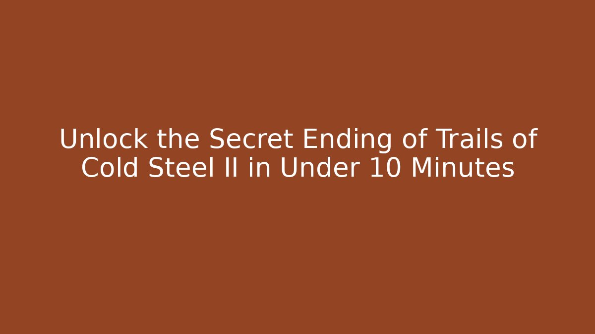 Unlock the Secret Ending of Trails of Cold Steel II in Under 10 Minutes
