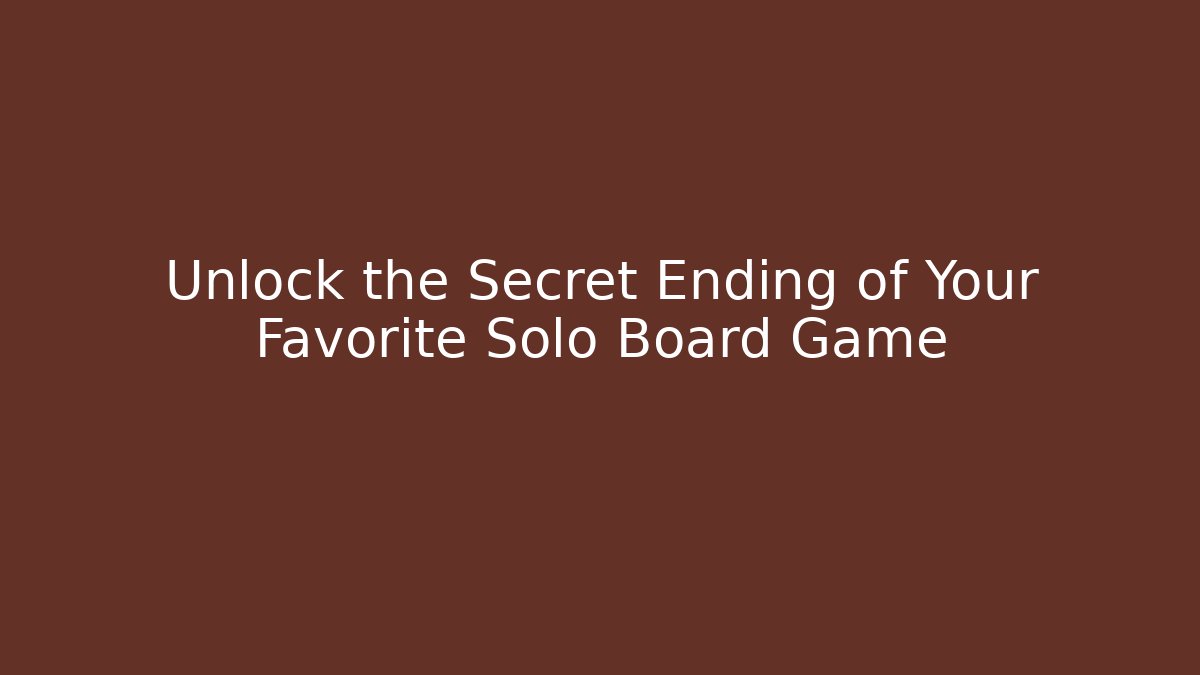 Unlock the Secret Ending of Your Favorite Solo Board Game