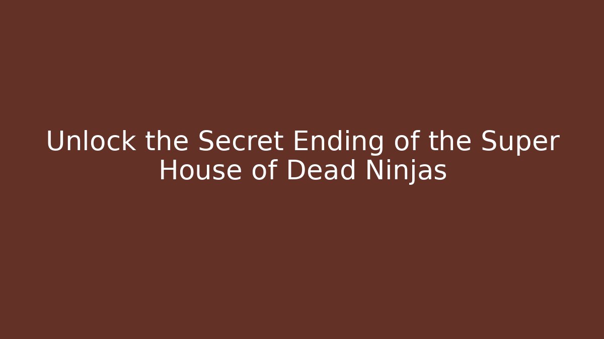 Unlock the Secret Ending of the Super House of Dead Ninjas