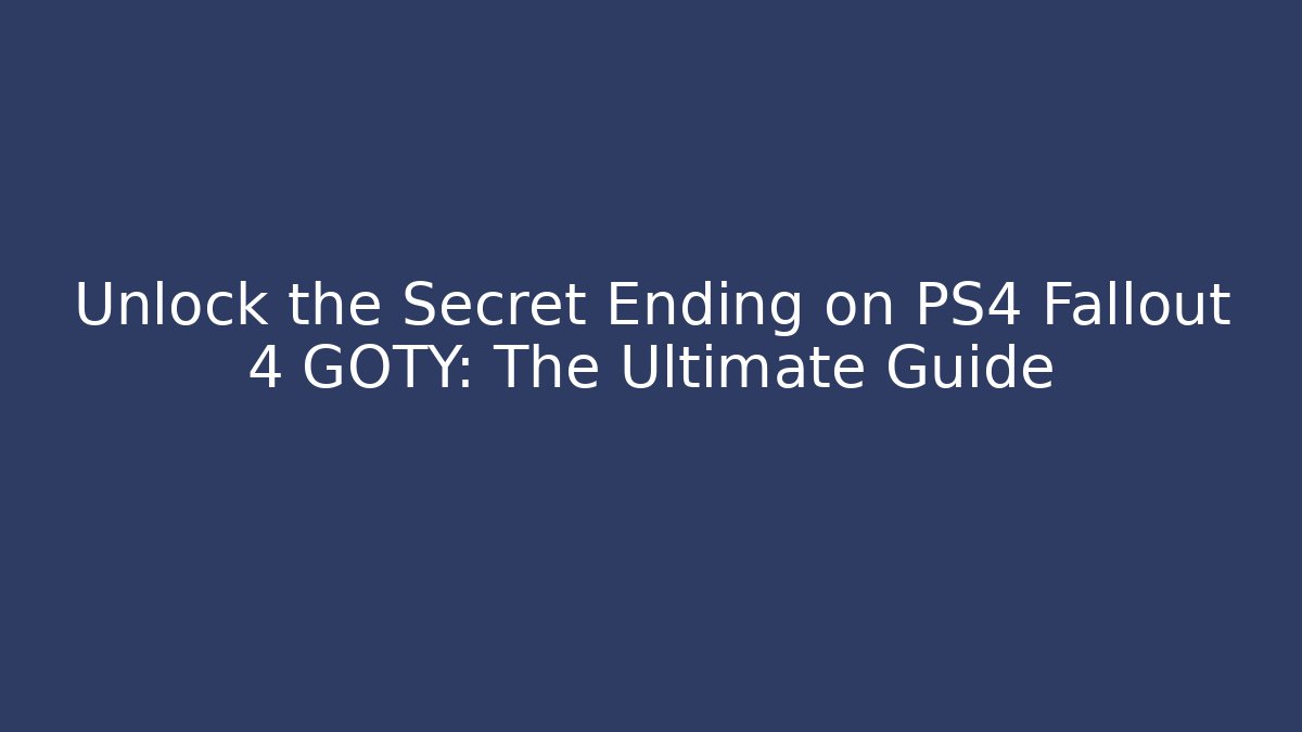 Unlock the Secret Ending on PS4 Fallout 4 GOTY: The Ultimate Guide