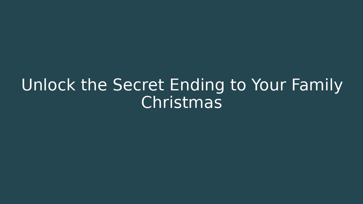 Unlock the Secret Ending to Your Family Christmas