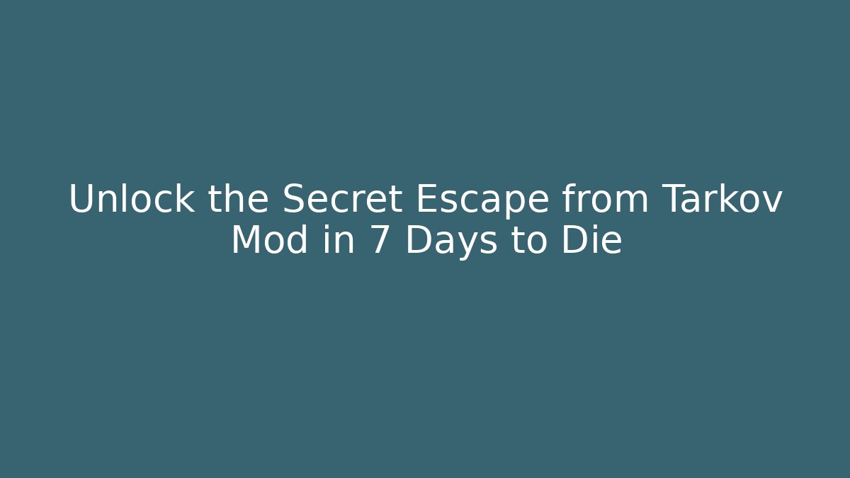 Unlock the Secret Escape from Tarkov Mod in 7 Days to Die