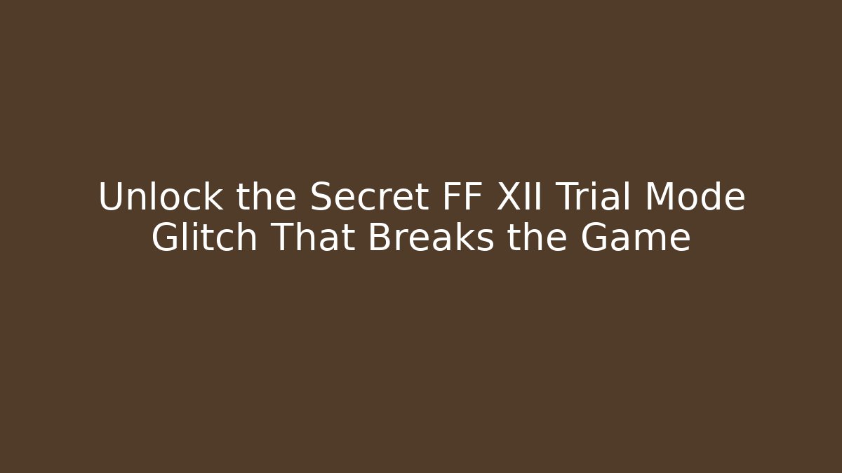 Unlock the Secret FF XII Trial Mode Glitch That Breaks the Game