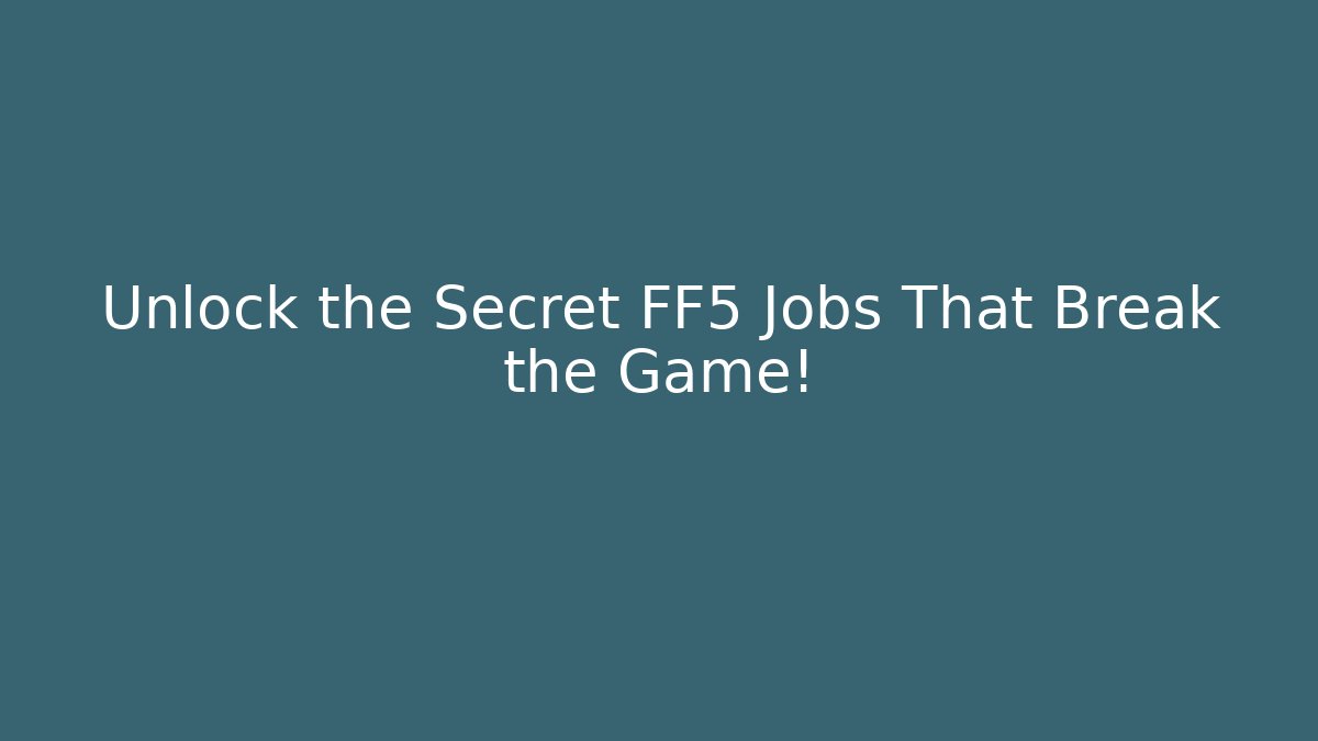 Unlock the Secret FF5 Jobs That Break the Game!